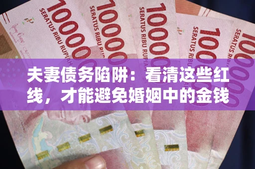 北京夫妻债务陷阱：看清这些红线，才能避免婚姻中的金钱危机