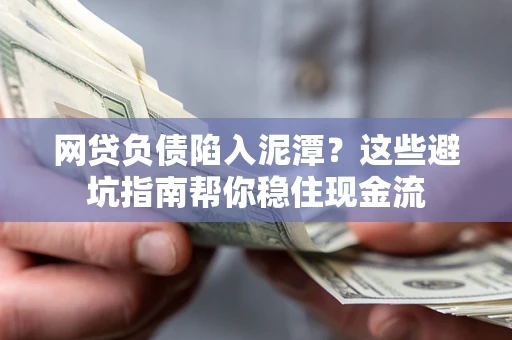 北京网贷负债陷入泥潭？这些避坑指南帮你稳住现金流