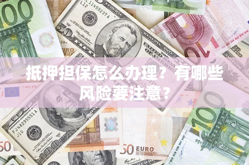 北京抵押担保怎么办理？有哪些风险要注意？