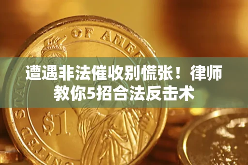 北京遭遇非法催收别慌张！律师教你5招合法反击术