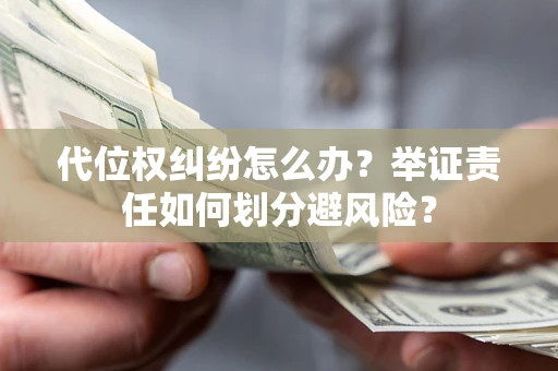 北京代位权纠纷怎么办？举证责任如何划分避风险？