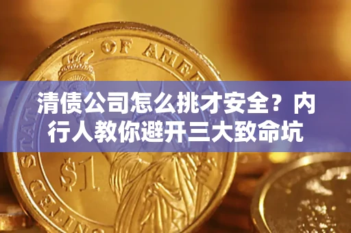 北京清债公司怎么挑才安全?内行人教你避开三大致命坑 北京清债公司怎么挑才安全?内行人教你避开三大致命坑