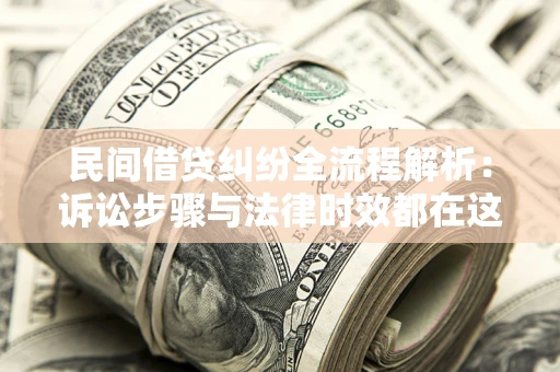 北京民间借贷纠纷全流程解析：诉讼步骤与法律时效都在这儿了