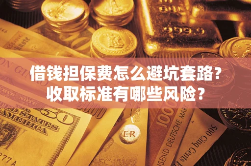 北京借钱担保费怎么避坑套路?收取标准有哪些风险? 北京借钱担保费怎么避坑套路?收取标准有哪些风险?