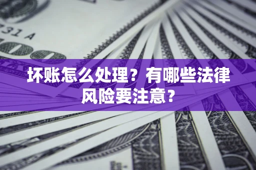 北京坏账怎么处理？有哪些法律风险要注意？