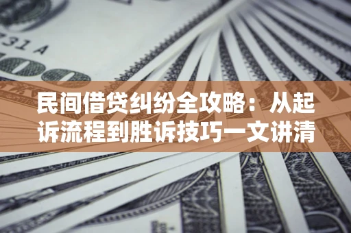 北京民间借贷纠纷全攻略：从起诉流程到胜诉技巧一文讲清