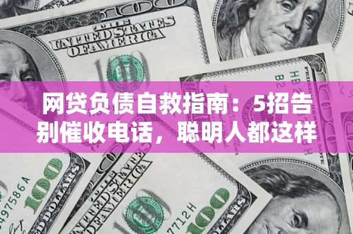 北京网贷负债自救指南：5招告别催收电话，聪明人都这样做