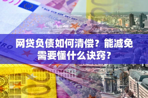 北京网贷负债如何清偿？能减免需要懂什么诀窍？