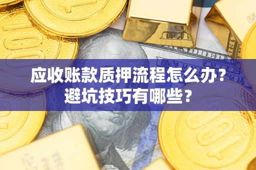 北京应收账款质押流程怎么办？避坑技巧有哪些？