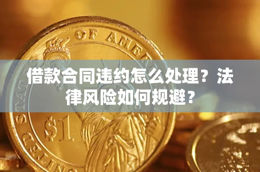北京借款合同违约怎么处理？法律风险如何规避？