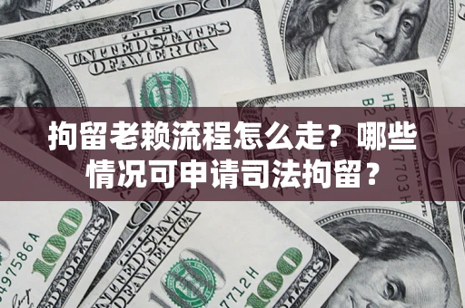 北京拘留老赖流程怎么走?哪些情况可申请司法拘留? 北京拘留老赖流程怎么走?哪些情况可申请司法拘留?