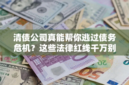 北京清债公司真能帮你逃过债务危机？这些法律红线千万别踩