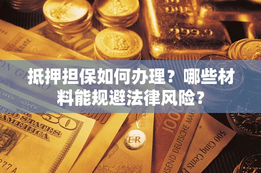 北京抵押担保如何办理？哪些材料能规避法律风险？