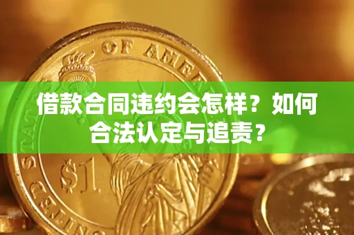 北京借款合同违约会怎样？如何合法认定与追责？