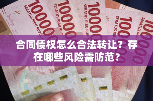 北京合同债权怎么合法转让？存在哪些风险需防范？