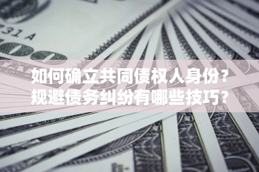 北京如何确立共同债权人身份？规避债务纠纷有哪些技巧？