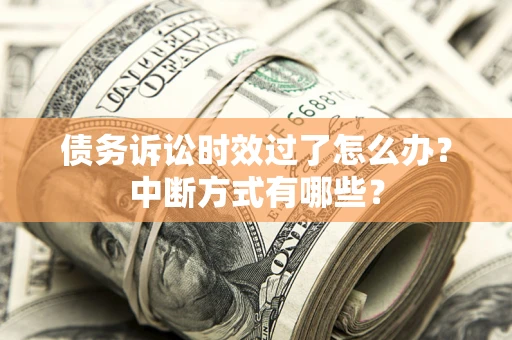 北京债务诉讼时效过了怎么办？中断方式有哪些？