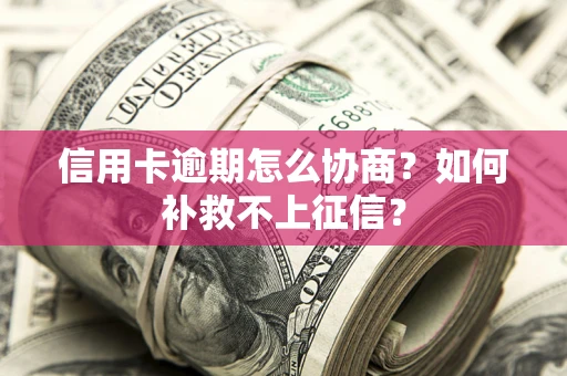北京信用卡逾期怎么协商？如何补救不上征信？