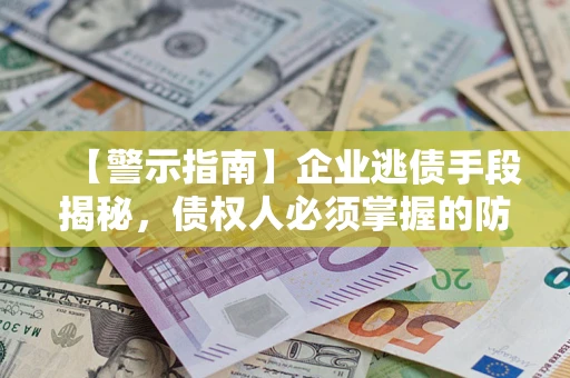 北京【警示指南】企业逃债手段揭秘，债权人必须掌握的防坑宝典