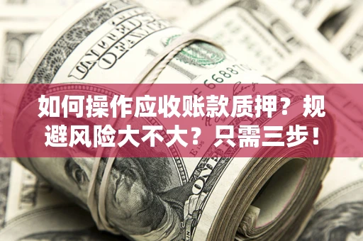 北京如何操作应收账款质押？规避风险大不大？只需三步！