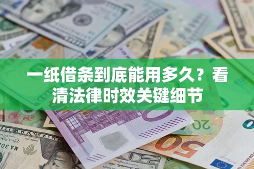 北京一纸借条到底能用多久？看清法律时效关键细节