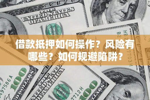 北京借款抵押如何操作?风险有哪些?如何规避陷阱? 北京借款抵押如何操作?风险有哪些?如何规避陷阱?