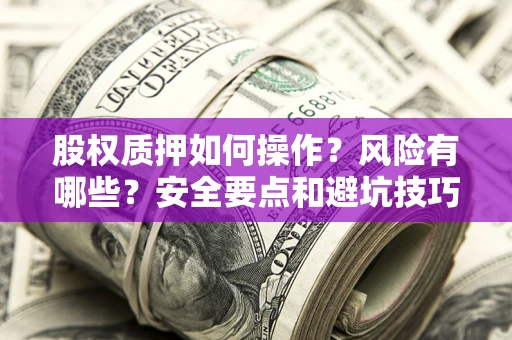 北京股权质押如何操作？风险有哪些？安全要点和避坑技巧？