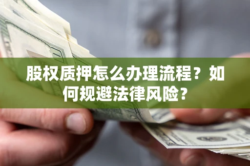北京股权质押怎么办理流程？如何规避法律风险？