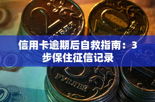 北京信用卡逾期后自救指南：3步保住征信记录