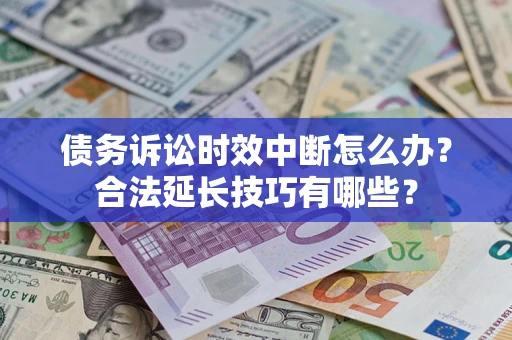 北京债务诉讼时效中断怎么办？合法延长技巧有哪些？