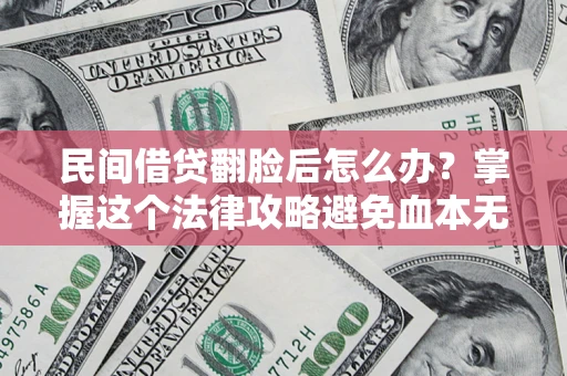 北京民间借贷翻脸后怎么办？掌握这个法律攻略避免血本无归