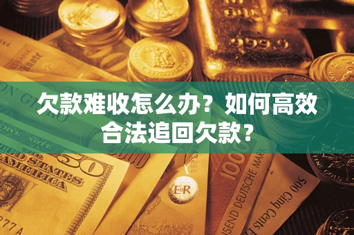 北京欠款难收怎么办？如何高效合法追回欠款？