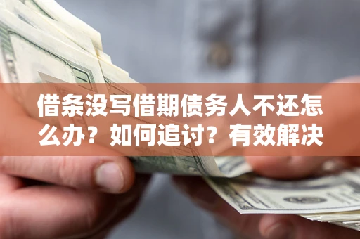 北京借条没写借期债务人不还怎么办？如何追讨？有效解决方案！