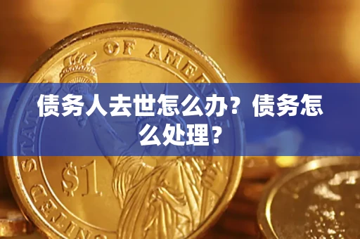 北京债务人去世怎么办？债务怎么处理？