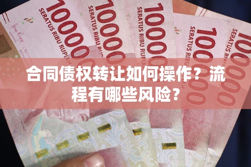 北京合同债权转让如何操作？流程有哪些风险？