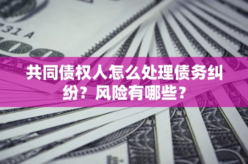 北京共同债权人怎么处理债务纠纷？风险有哪些？