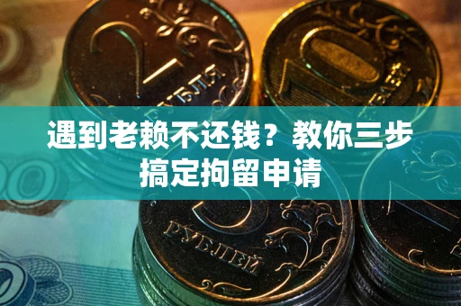 北京遇到老赖不还钱？教你三步搞定拘留申请