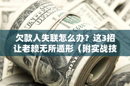 北京欠款人失联怎么办？这3招让老赖无所遁形（附实战技巧）
