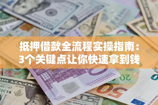 北京抵押借款全流程实操指南：3个关键点让你快速拿到钱