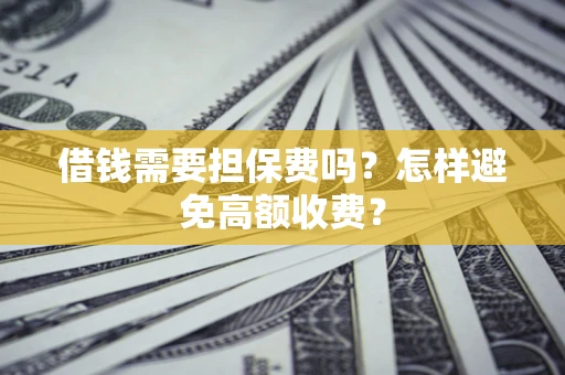 北京借钱需要担保费吗？怎样避免高额收费？