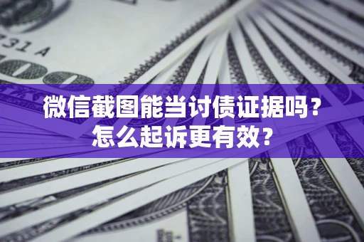 北京微信截图能当讨债证据吗？怎么起诉更有效？