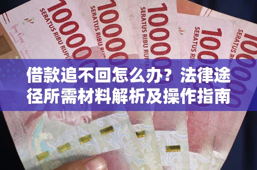 北京借款追不回怎么办?法律途径所需材料解析及操作指南 北京借款追不回怎么办?法律途径所需材料解析及操作指南