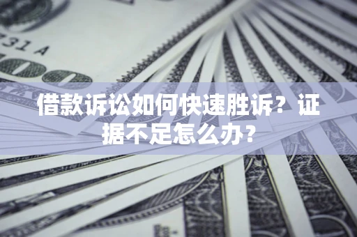 北京借款诉讼如何快速胜诉？证据不足怎么办？