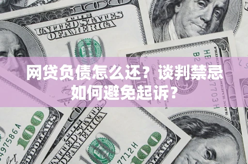 北京网贷负债怎么还？谈判禁忌如何避免起诉？