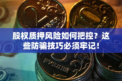 北京股权质押风险如何把控？这些防骗技巧必须牢记！