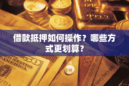 北京借款抵押如何操作？哪些方式更划算？