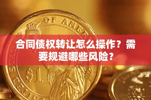 北京合同债权转让怎么操作？需要规避哪些风险？