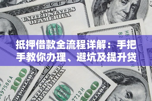 北京抵押借款全流程详解：手把手教你办理、避坑及提升贷款额度