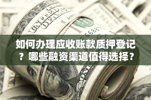 北京如何办理应收账款质押登记？哪些融资渠道值得选择？
