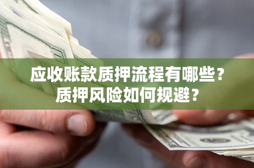 北京应收账款质押流程有哪些？质押风险如何规避？